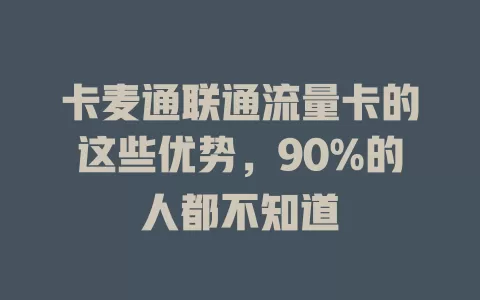 卡麦通联通流量卡的这些优势，90%的人都不知道