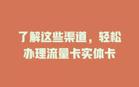 了解这些渠道，轻松办理流量卡实体卡