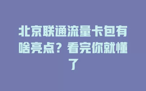 北京联通流量卡包有啥亮点？看完你就懂了