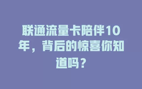 联通流量卡陪伴10年，背后的惊喜你知道吗？