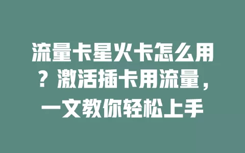 流量卡星火卡怎么用？激活插卡用流量，一文教你轻松上手