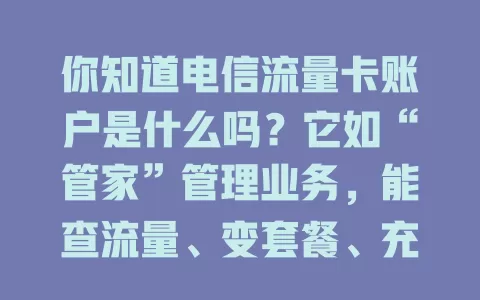 你知道电信流量卡账户是什么吗？它如“管家”管理业务，能查流量、变套餐、充值，关联个人与设备信息，提供便捷平台，了解它对用卡用户很必要