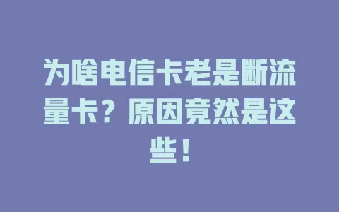 为啥电信卡老是断流量卡？原因竟然是这些！
