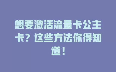 想要激活流量卡公主卡？这些方法你得知道！