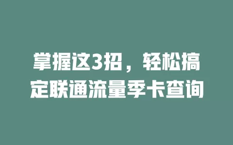 掌握这3招，轻松搞定联通流量季卡查询
