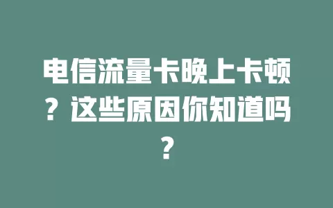 电信流量卡晚上卡顿？这些原因你知道吗？