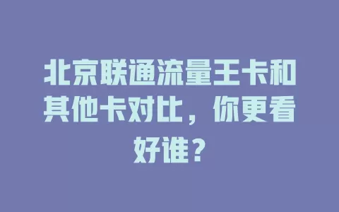 北京联通流量王卡和其他卡对比，你更看好谁？