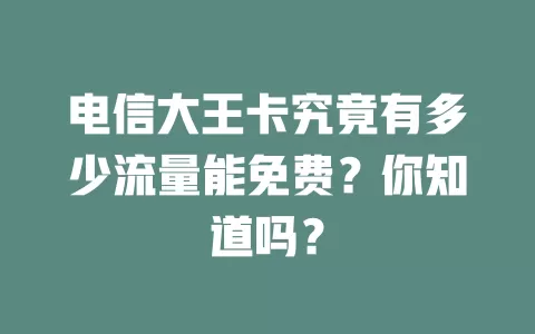 电信大王卡究竟有多少流量能免费？你知道吗？