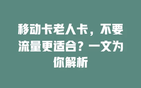 移动卡老人卡，不要流量更适合？一文为你解析
