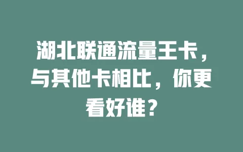 湖北联通流量王卡，与其他卡相比，你更看好谁？