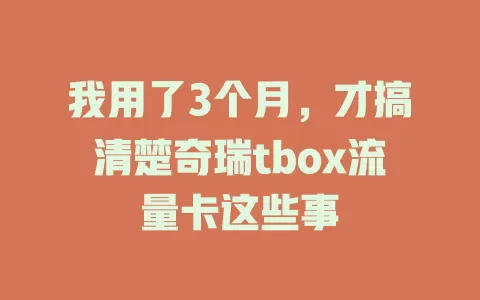 我用了3个月，才搞清楚奇瑞tbox流量卡这些事