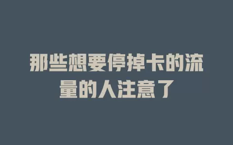 那些想要停掉卡的流量的人注意了