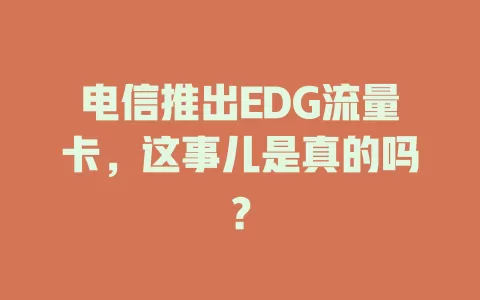 电信推出EDG流量卡，这事儿是真的吗？