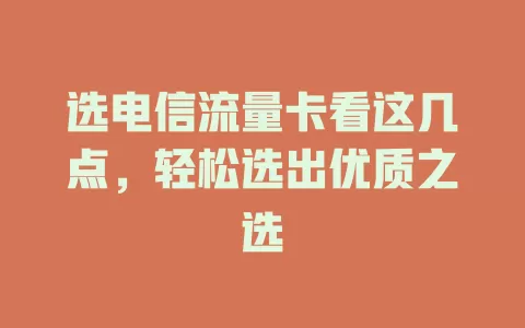 选电信流量卡看这几点，轻松选出优质之选
