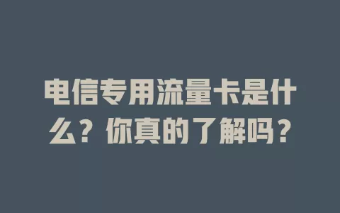 电信专用流量卡是什么？你真的了解吗？