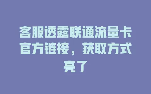 客服透露联通流量卡官方链接，获取方式亮了
