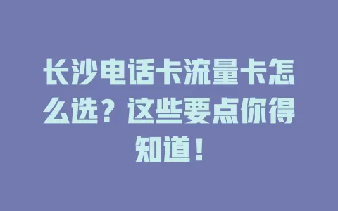长沙电话卡流量卡怎么选？这些要点你得知道！