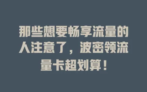 那些想要畅享流量的人注意了，波密领流量卡超划算！