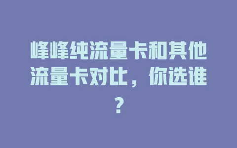 峰峰纯流量卡和其他流量卡对比，你选谁？