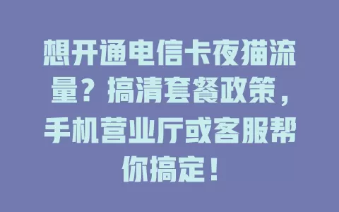 想开通电信卡夜猫流量？搞清套餐政策，手机营业厅或客服帮你搞定！