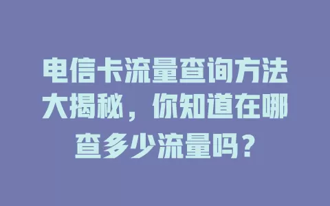 电信卡流量查询方法大揭秘，你知道在哪查多少流量吗？