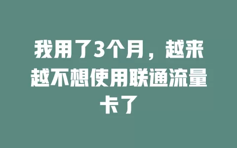 我用了3个月，越来越不想使用联通流量卡了