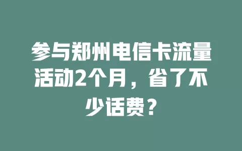 参与郑州电信卡流量活动2个月，省了不少话费？