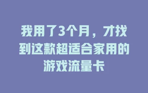 我用了3个月，才找到这款超适合家用的游戏流量卡