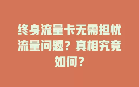 终身流量卡无需担忧流量问题？真相究竟如何？