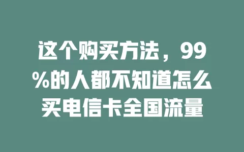 这个购买方法，99%的人都不知道怎么买电信卡全国流量