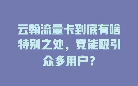 云翰流量卡到底有啥特别之处，竟能吸引众多用户？