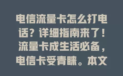 电信流量卡怎么打电话？详细指南来了！流量卡成生活必备，电信卡受青睐。本文介绍拨打方法，正常激活且有话费就能打，可通过拨号界面、联系人列表或语音助手拨打，不同套餐有差异，用前要了解。