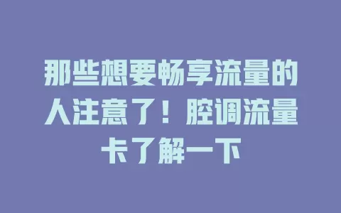 那些想要畅享流量的人注意了！腔调流量卡了解一下