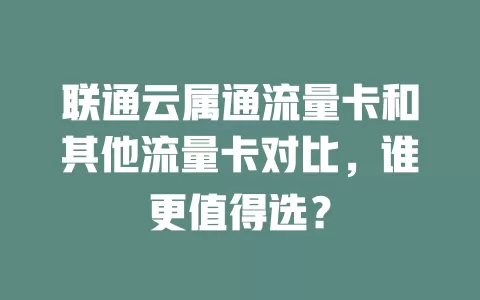 联通云属通流量卡和其他流量卡对比，谁更值得选？