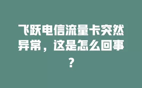 飞跃电信流量卡突然异常，这是怎么回事？