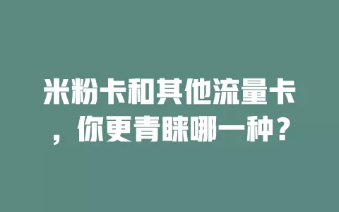米粉卡和其他流量卡，你更青睐哪一种？