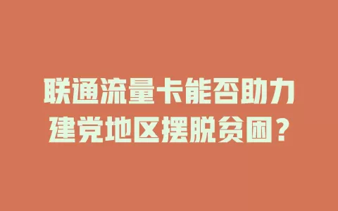 联通流量卡能否助力建党地区摆脱贫困？