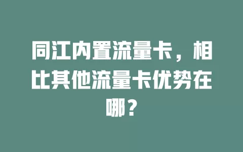 同江内置流量卡，相比其他流量卡优势在哪？