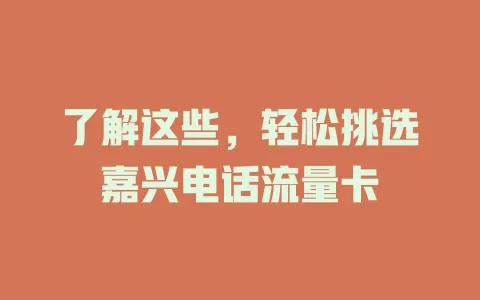了解这些，轻松挑选嘉兴电话流量卡