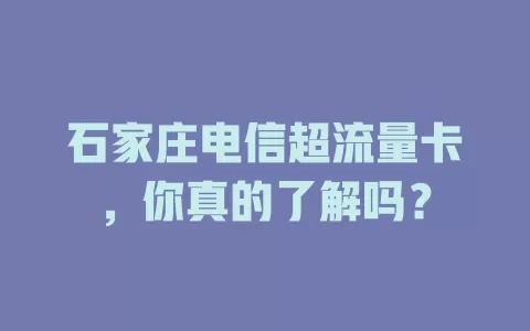 石家庄电信超流量卡，你真的了解吗？