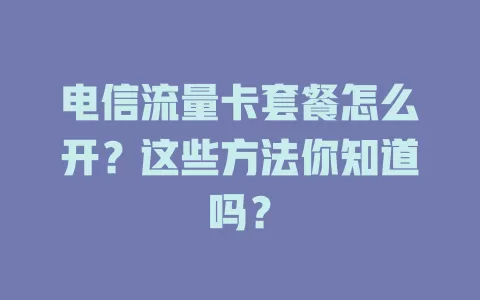 电信流量卡套餐怎么开？这些方法你知道吗？