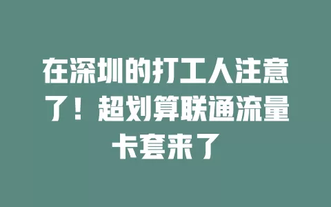 在深圳的打工人注意了！超划算联通流量卡套来了