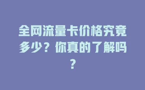 全网流量卡价格究竟多少？你真的了解吗？
