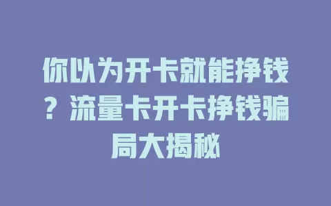 你以为开卡就能挣钱？流量卡开卡挣钱骗局大揭秘