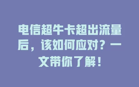 电信超牛卡超出流量后，该如何应对？一文带你了解！