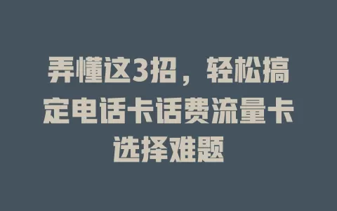 弄懂这3招，轻松搞定电话卡话费流量卡选择难题