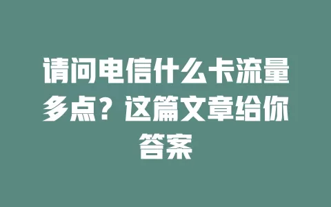 请问电信什么卡流量多点？这篇文章给你答案