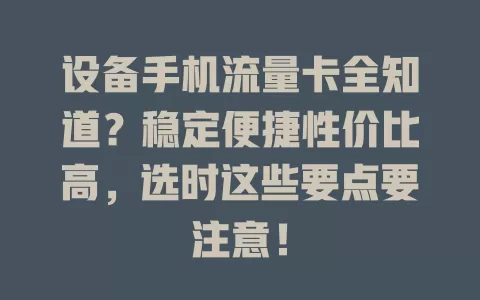设备手机流量卡全知道？稳定便捷性价比高，选时这些要点要注意！