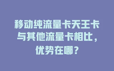 移动纯流量卡天王卡与其他流量卡相比，优势在哪？