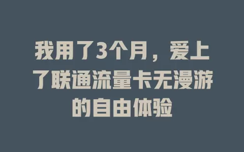 我用了3个月，爱上了联通流量卡无漫游的自由体验